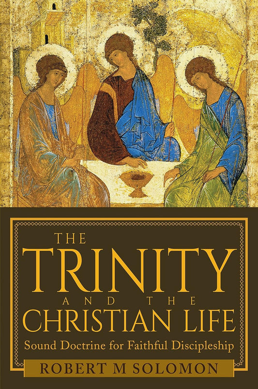 The Trinity and the Christian Life: Sound Doctrine for Faithful Discipleship