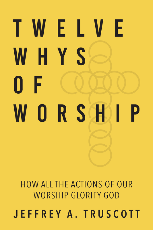 Twelve Whys of Worship: How All the Actions of Our Worship Glorify God
