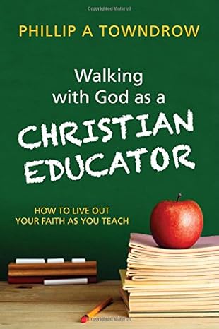 Walking with God as a Christian Educator: How to Live Out Your Faith As You Teach